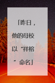 昨日，他的母校以“祥榕”命名