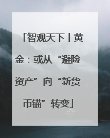 智观天下丨黄金：或从“避险资产”向“新货币锚”转变