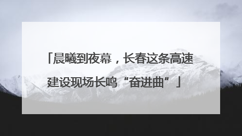 晨曦到夜幕，长春这条高速建设现场长鸣“奋进曲”