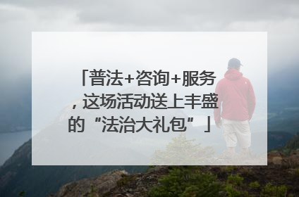 普法+咨询+服务，这场活动送上丰盛的“法治大礼包”