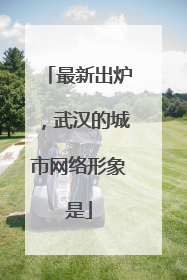 最新出炉，武汉的城市网络形象是