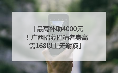 最高补助4000元！广西招募捐精者身高需168以上无谢顶