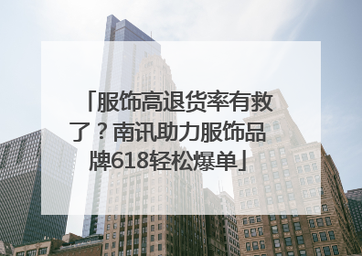 服饰高退货率有救了？南讯助力服饰品牌618轻松爆单