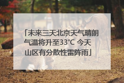未来三天北京天气晴朗气温将升至33℃ 今天山区有分散性雷阵雨