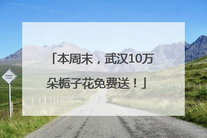 本周末，武汉10万朵栀子花免费送！