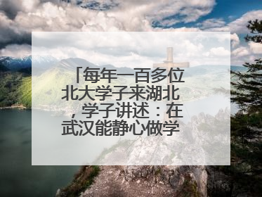 每年一百多位北大学子来湖北，学子讲述：在武汉能静心做学术，买房压力小，创业成本低