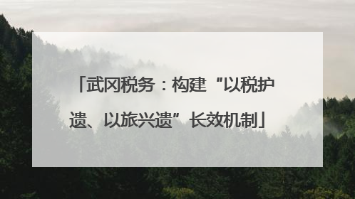 武冈税务：构建“以税护遗、以旅兴遗”长效机制