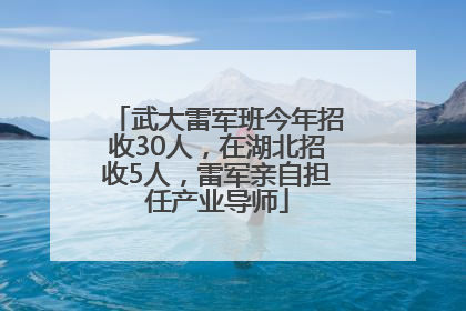 武大雷军班今年招收30人，在湖北招收5人，雷军亲自担任产业导师