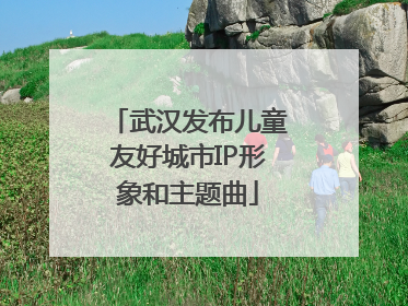 武汉发布儿童友好城市IP形象和主题曲