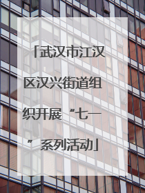 武汉市江汉区汉兴街道组织开展“七一”系列活动