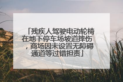 残疾人驾驶电动轮椅在地下停车场坡道摔伤，商场因未设置无障碍通道等过错担责