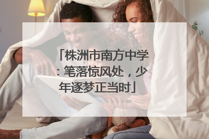 株洲市南方中学：笔落惊风处，少年逐梦正当时