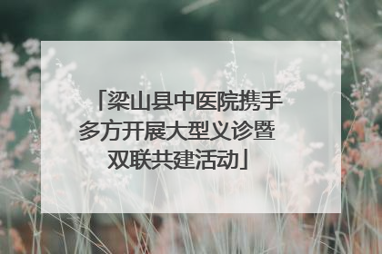 梁山县中医院携手多方开展大型义诊暨双联共建活动