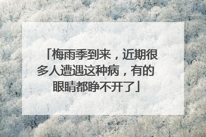 梅雨季到来，近期很多人遭遇这种病，有的眼睛都睁不开了