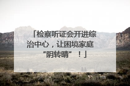 检察听证会开进综治中心，让困境家庭“阴转晴”！