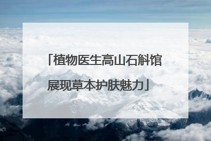 植物医生高山石斛馆展现草本护肤魅力