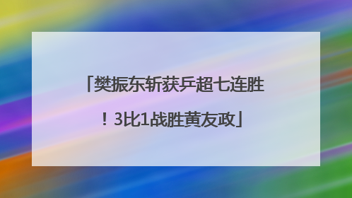 樊振东斩获乒超七连胜！3比1战胜黄友政