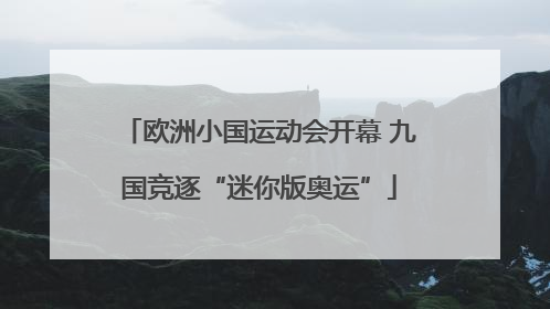 欧洲小国运动会开幕 九国竞逐“迷你版奥运”