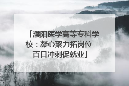 濮阳医学高等专科学校：凝心聚力拓岗位 百日冲刺促就业