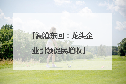 澜沧东回：龙头企业引领促民增收