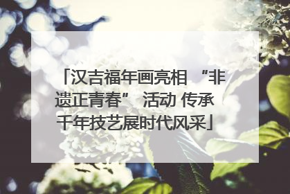 汉吉福年画亮相 “非遗正青春” 活动 传承千年技艺展时代风采