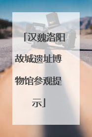 汉魏洛阳故城遗址博物馆参观提示
