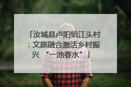 汝城县卢阳镇江头村：文旅融合激活乡村振兴 “一池春水”