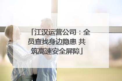 江汉运营公司：全员查找身边隐患 共筑高速安全屏障
