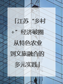 江苏“乡村+”经济破圈 从特色农业到文旅融合的多元实践