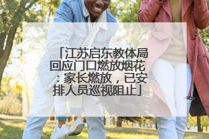 江苏启东教体局回应门口燃放烟花：家长燃放，已安排人员巡视阻止