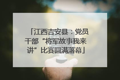 江西吉安县：党员干部“将军故事我来讲”比赛圆满落幕
