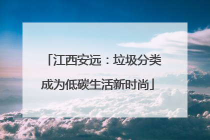 江西安远：垃圾分类成为低碳生活新时尚