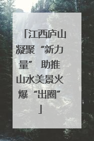 江西庐山凝聚“新力量” 助推山水美景火爆“出圈”