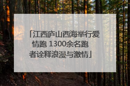 江西庐山西海举行爱情跑 1300余名跑者诠释浪漫与激情