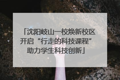 沈阳岐山一校焕新校区开启“行走的科技课程”助力学生科技创新