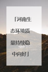 河南生态环境质量持续稳中向好