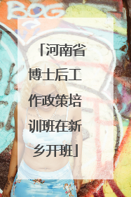 河南省博士后工作政策培训班在新乡开班