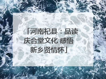 河南杞县：品读庆合堂文化 感悟新乡贤情怀