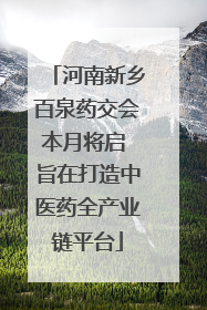 河南新乡百泉药交会本月将启 旨在打造中医药全产业链平台