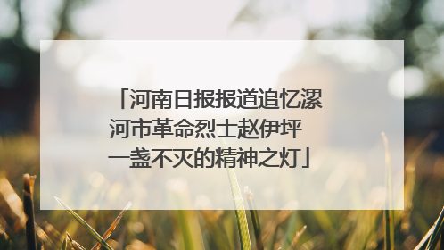 河南日报报道追忆漯河市革命烈士赵伊坪 一盏不灭的精神之灯