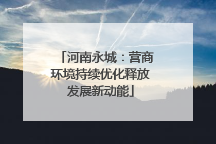 河南永城：营商环境持续优化释放发展新动能