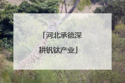 河北承德深耕钒钛产业