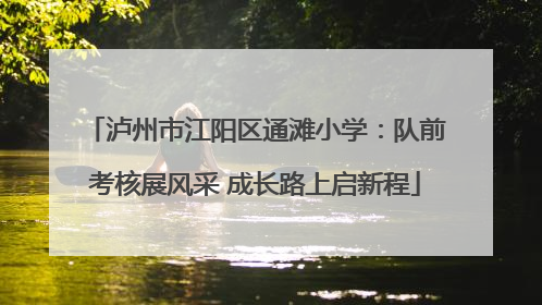 泸州市江阳区通滩小学：队前考核展风采 成长路上启新程