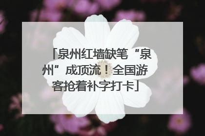 泉州红墙缺笔“泉州”成顶流！全国游客抢着补字打卡