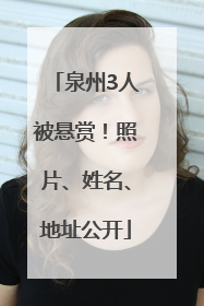 泉州3人被悬赏！照片、姓名、地址公开