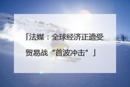 法媒：全球经济正遭受贸易战“首波冲击”