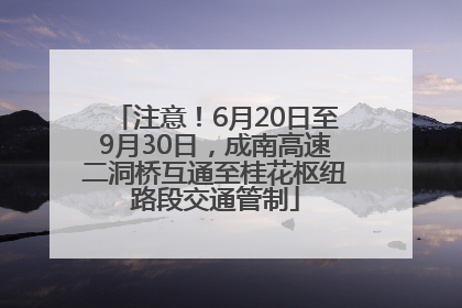 注意！6月20日至9月30日，成南高速二洞桥互通至桂花枢纽路段交通管制