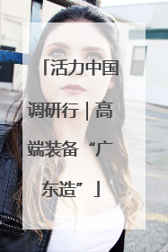 活力中国调研行｜高端装备“广东造”