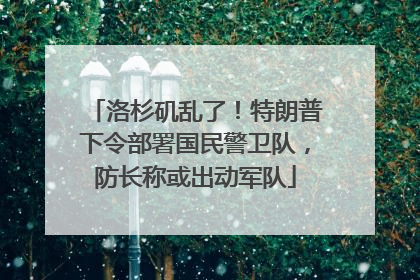 洛杉矶乱了！特朗普下令部署国民警卫队，防长称或出动军队