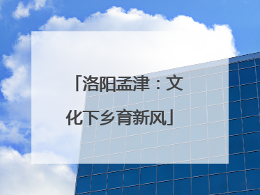 洛阳孟津：文化下乡育新风